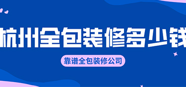 杭州全包裝修價(jià)格？全包裝修公司有哪些！