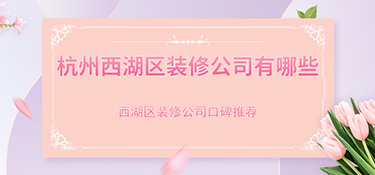 杭州市西湖區(qū)裝修公司排行榜，西湖區(qū)裝修公司哪家好？