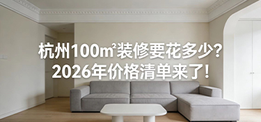 杭州100㎡裝修要花多少？2026年價(jià)格清單來(lái)了